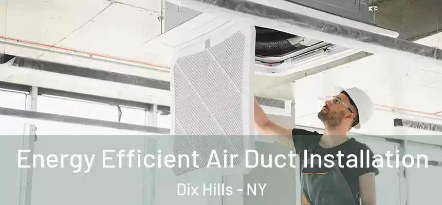  Energy Efficient Air Duct Installation Dix Hills - NY